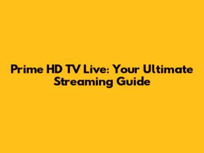 Prime HD TV Live: Your Ultimate Streaming Guide