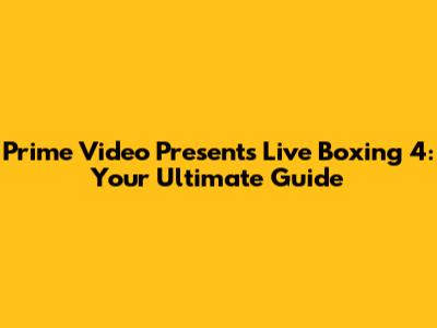 Prime Video Presents Live Boxing 4: Your Ultimate Guide