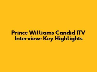 Prince William's Candid ITV Interview: Key Highlights