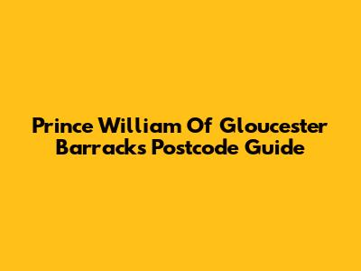 Prince William Of Gloucester Barracks Postcode Guide