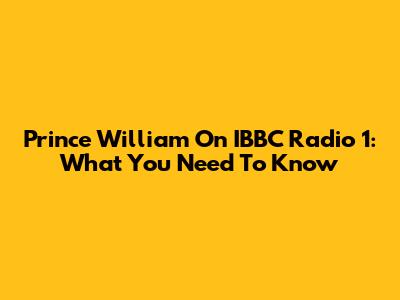 Prince William On IBBC Radio 1: What You Need To Know