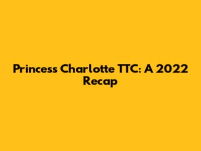 Princess Charlotte TTC: A 2022 Recap