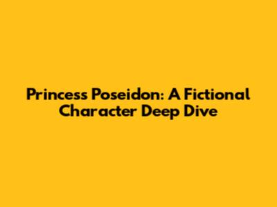 Princess Poseidon: A Fictional Character Deep Dive