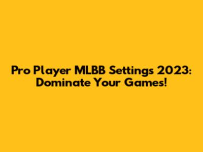 Pro Player MLBB Settings 2023: Dominate Your Games!