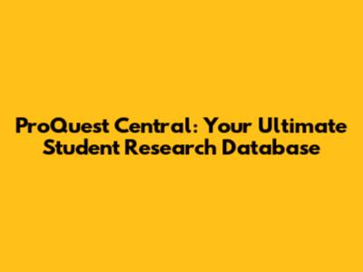 ProQuest Central: Your Ultimate Student Research Database