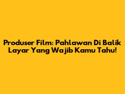Produser Film: Pahlawan Di Balik Layar Yang Wajib Kamu Tahu!