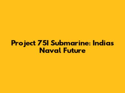 Project 75I Submarine: India's Naval Future