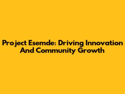 Project Esemde: Driving Innovation And Community Growth