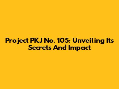 Project PKJ No. 105: Unveiling Its Secrets And Impact