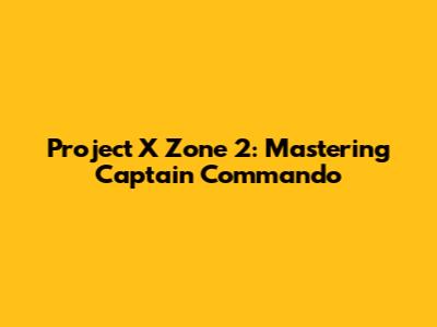 Project X Zone 2: Mastering Captain Commando