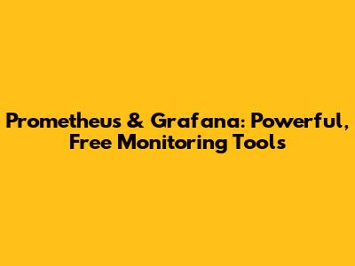 Prometheus & Grafana: Powerful, Free Monitoring Tools