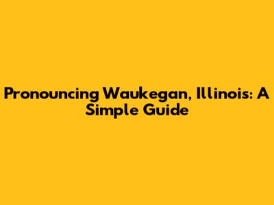 Pronouncing Waukegan, Illinois: A Simple Guide