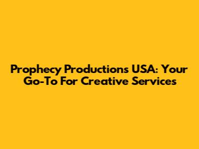 Prophecy Productions USA: Your Go-To For Creative Services