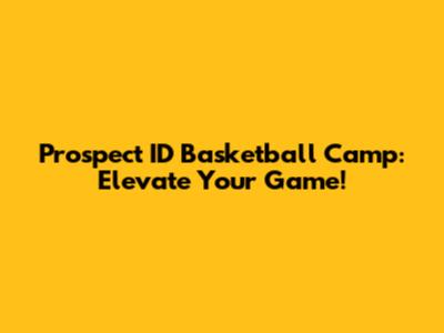 Prospect ID Basketball Camp: Elevate Your Game!