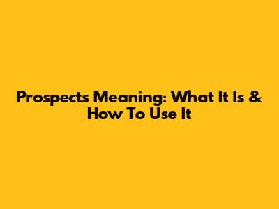 Prospects Meaning: What It Is & How To Use It