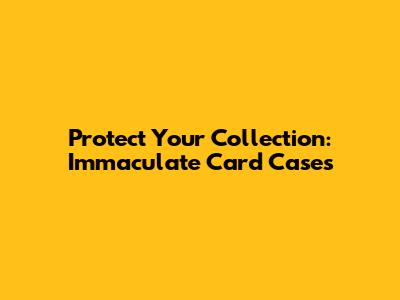 Protect Your Collection: Immaculate Card Cases