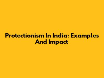 Protectionism In India: Examples And Impact