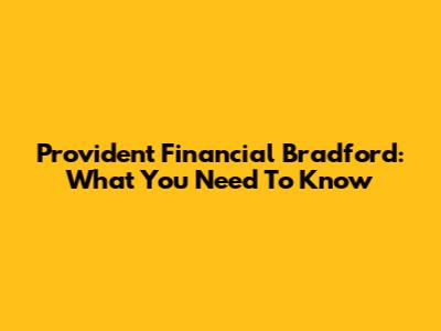 Provident Financial Bradford: What You Need To Know
