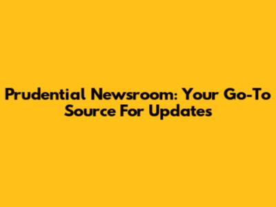 Prudential Newsroom: Your Go-To Source For Updates