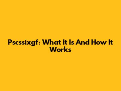 Pscssixgf: What It Is And How It Works