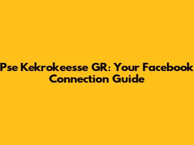 Pse Kekrokeesse GR: Your Facebook Connection Guide