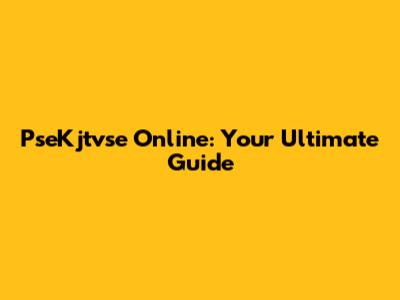 PseKjtvse Online: Your Ultimate Guide