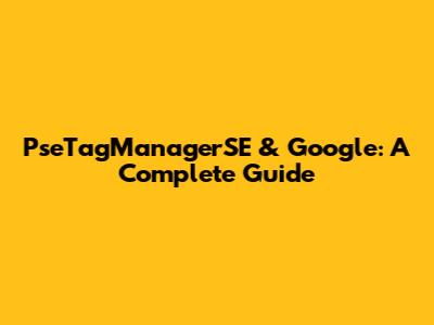 PseTagManagerSE & Google: A Complete Guide