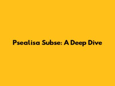 Psealisa Subse: A Deep Dive