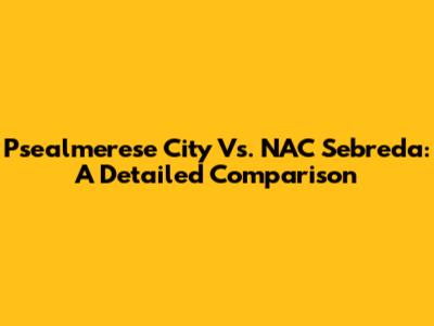 Psealmerese City Vs. NAC Sebreda: A Detailed Comparison