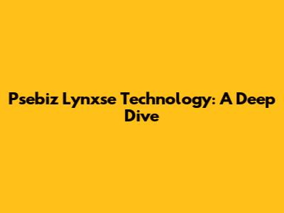 Psebiz Lynxse Technology: A Deep Dive