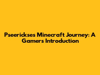 Pseerickse's Minecraft Journey: A Gamer's Introduction