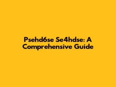 Psehd6se Se4hdse: A Comprehensive Guide