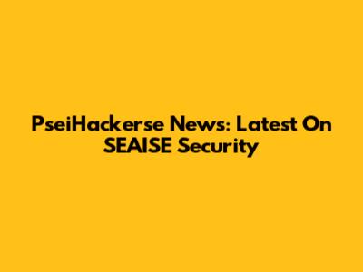 PseiHackerse News: Latest On SEAISE Security