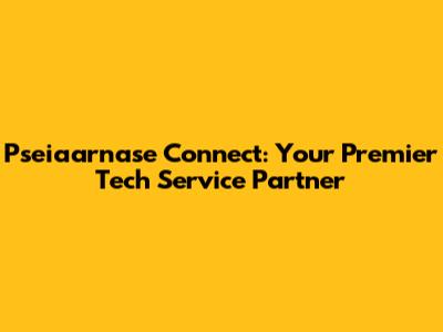 Pseiaarnase Connect: Your Premier Tech Service Partner