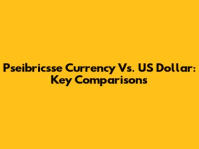 Pseibricsse Currency Vs. US Dollar: Key Comparisons