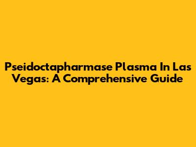 Pseidoctapharmase Plasma In Las Vegas: A Comprehensive Guide