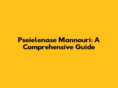 Pseielenase Mannouri: A Comprehensive Guide