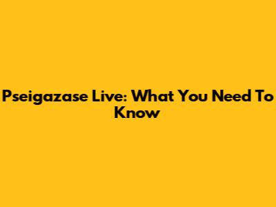 Pseigazase Live: What You Need To Know
