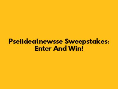 Pseiidealnewsse Sweepstakes: Enter And Win!