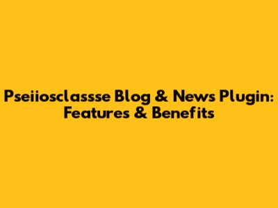 Pseiiosclassse Blog & News Plugin: Features & Benefits