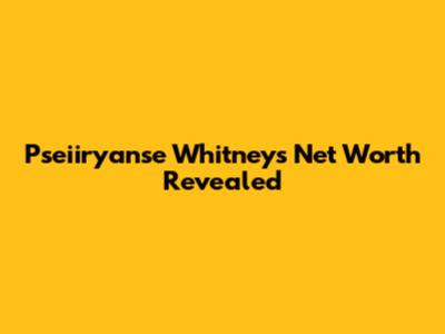 Pseiiryanse Whitney's Net Worth Revealed