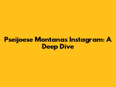 Pseijoese Montana's Instagram: A Deep Dive