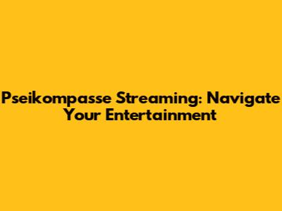 Pseikompasse Streaming: Navigate Your Entertainment