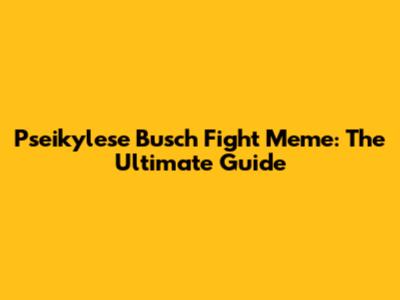 Pseikylese Busch Fight Meme: The Ultimate Guide