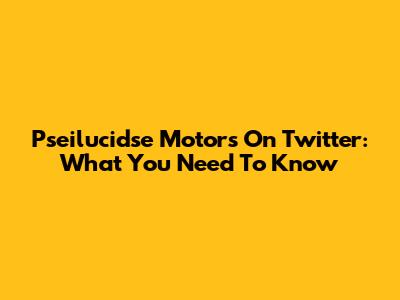 Pseilucidse Motors On Twitter: What You Need To Know
