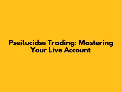 Pseilucidse Trading: Mastering Your Live Account
