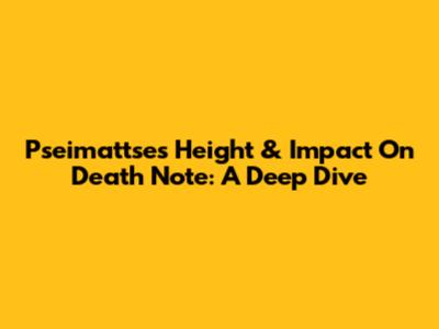 Pseimattse's Height & Impact On Death Note: A Deep Dive