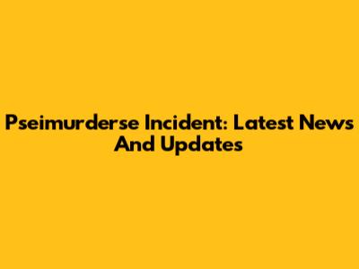 Pseimurderse Incident: Latest News And Updates
