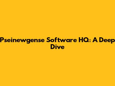 Pseinewgense Software HQ: A Deep Dive