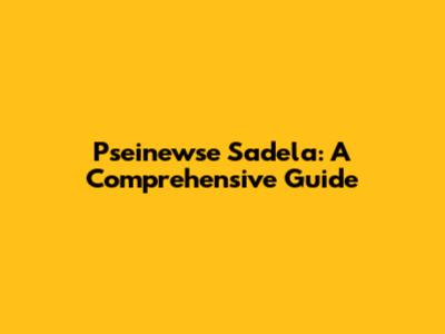 Pseinewse Sadela: A Comprehensive Guide